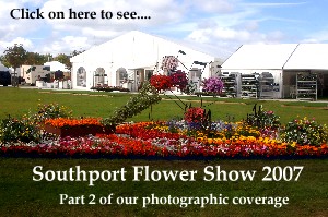 Click here to see part 2 of our photographic coverage of the Southport Flowershow 2007...